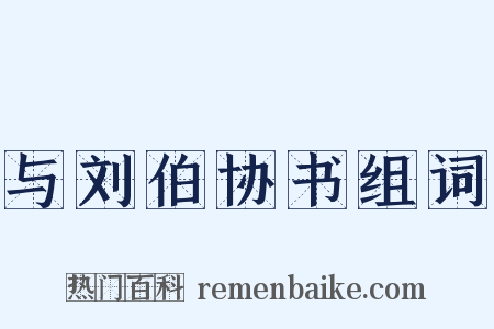 与刘伯协书组词是什么意思的图片
